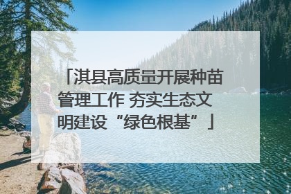 淇县高质量开展种苗管理工作 夯实生态文明建设“绿色根基”