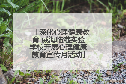 深化心理健康教育 威海临港实验学校开展心理健康教育宣传月活动