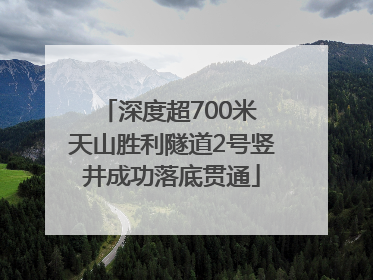 深度超700米 天山胜利隧道2号竖井成功落底贯通