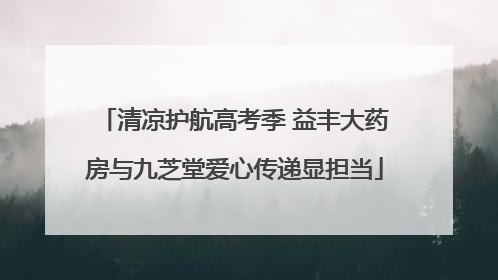 清凉护航高考季 益丰大药房与九芝堂爱心传递显担当