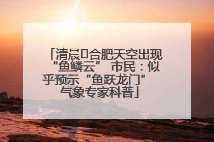 清晨﻿合肥天空出现“鱼鳞云” 市民：似乎预示“鱼跃龙门” 气象专家科普