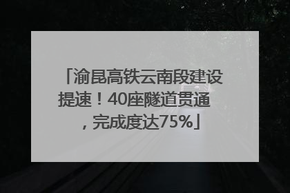 渝昆高铁云南段建设提速！40座隧道贯通，完成度达75%