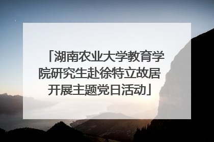 湖南农业大学教育学院研究生赴徐特立故居开展主题党日活动