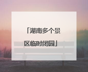 湖南多个景区临时闭园