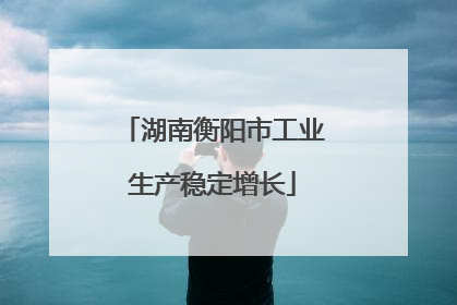湖南衡阳市工业生产稳定增长