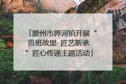 滕州市界河镇开展“鲁班故里· 匠艺新承”匠心传递主题活动