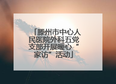 滕州市中心人民医院外科五党支部开展暖心“家访”活动