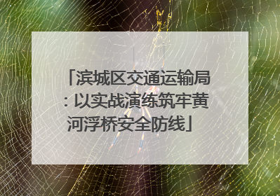 滨城区交通运输局：以实战演练筑牢黄河浮桥安全防线