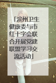滨州卫生健康委与市红十字会联合开展党建联盟学习交流活动