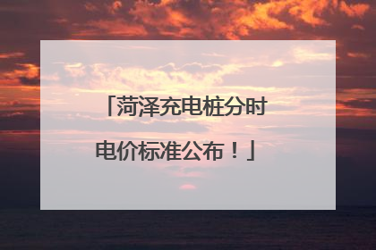 菏泽充电桩分时电价标准公布！