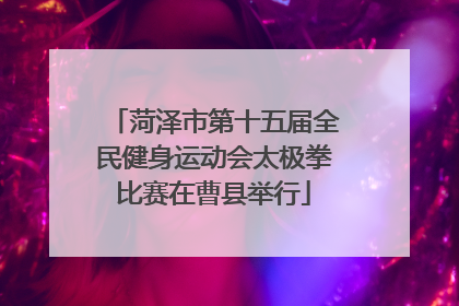 菏泽市第十五届全民健身运动会太极拳比赛在曹县举行