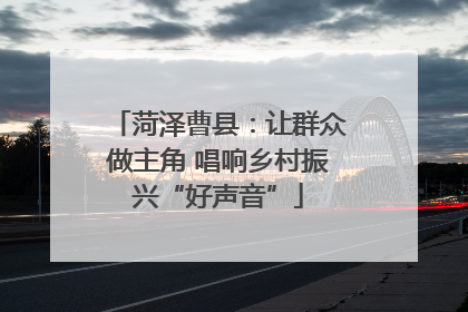 菏泽曹县：让群众做主角 唱响乡村振兴“好声音”