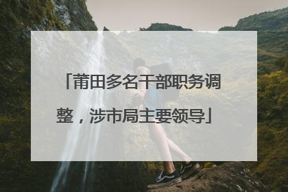 莆田多名干部职务调整，涉市局主要领导