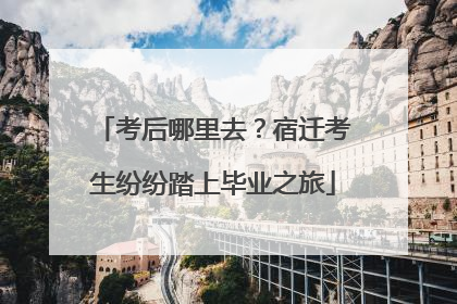考后哪里去？宿迁考生纷纷踏上毕业之旅