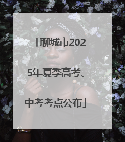 聊城市2025年夏季高考、中考考点公布