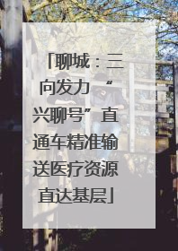 聊城：三向发力 “兴聊号”直通车精准输送医疗资源直达基层