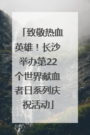 致敬热血英雄！长沙举办第22个世界献血者日系列庆祝活动