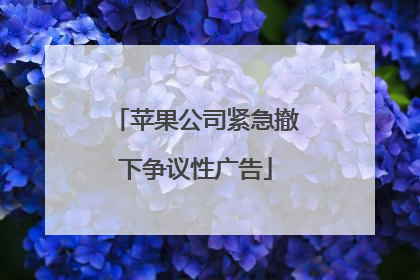 苹果公司紧急撤下争议性广告