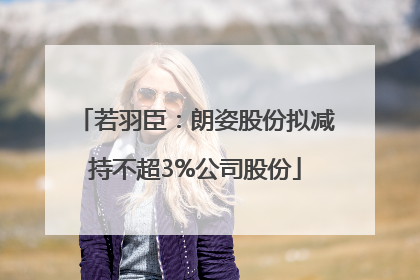 若羽臣：朗姿股份拟减持不超3%公司股份