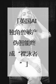 英国AI独角兽破产 伪智能终成“裸泳者”