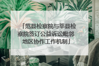 范县检察院与莘县检察院签订公益诉讼毗邻地区协作工作机制