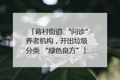 蒋村街道 “问诊” 养老机构，开出垃圾分类 “绿色良方”