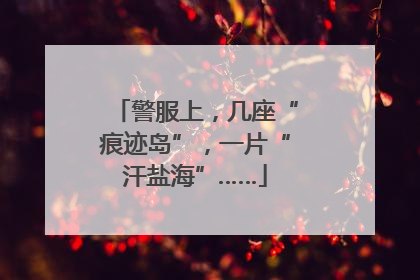 警服上，几座“痕迹岛”，一片“汗盐海”……