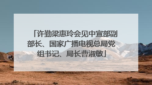 许勤梁惠玲会见中宣部副部长、国家广播电视总局党组书记、局长曹淑敏