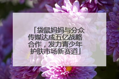 袋鼠妈妈与分众传媒达成五亿战略合作，发力青少年护肤市场新赛道