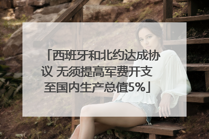 西班牙和北约达成协议 无须提高军费开支至国内生产总值5%