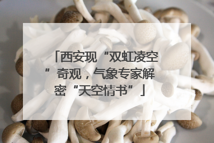 西安现“双虹凌空”奇观，气象专家解密“天空情书”