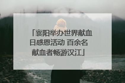 襄阳举办世界献血日感恩活动 百余名献血者畅游汉江