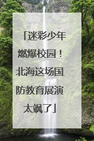 迷彩少年燃爆校园！北海这场国防教育展演太飒了