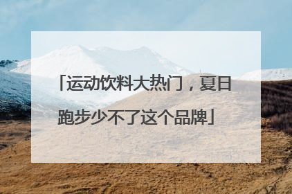 运动饮料大热门，夏日跑步少不了这个品牌