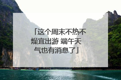 这个周末不热不燥宜出游 端午天气也有消息了