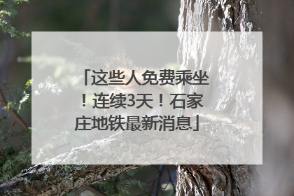 这些人免费乘坐！连续3天！石家庄地铁最新消息