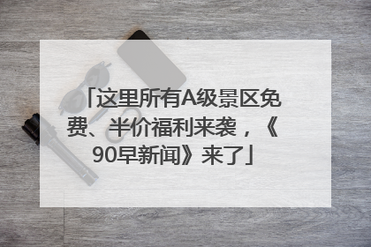 这里所有A级景区免费、半价福利来袭，《90早新闻》来了