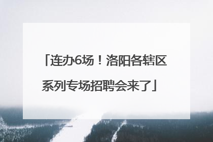 连办6场！洛阳各辖区系列专场招聘会来了