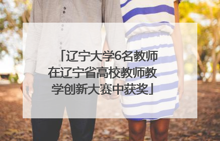 辽宁大学6名教师在辽宁省高校教师教学创新大赛中获奖