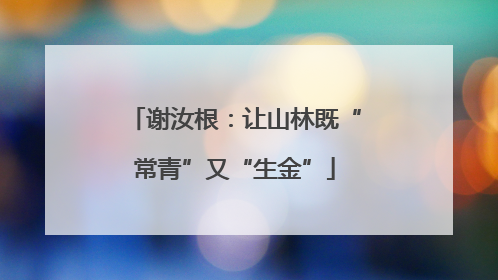 谢汝根：让山林既“常青”又“生金”