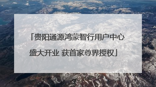 贵阳通源鸿蒙智行用户中心盛大开业 获首家尊界授权