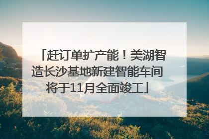 赶订单扩产能！美湖智造长沙基地新建智能车间将于11月全面竣工