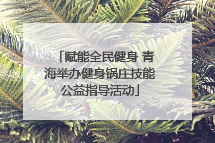 赋能全民健身 青海举办健身锅庄技能公益指导活动