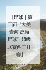 足球｜第二届“大美青海·高原足球”超级联赛西宁开赛