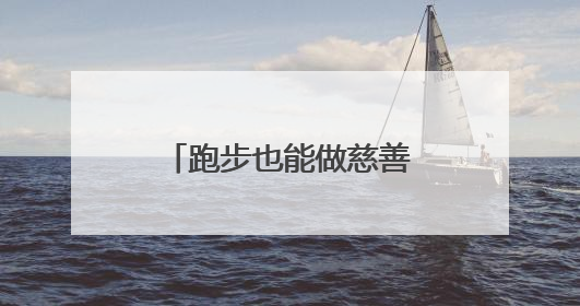 跑步也能做慈善！与您一起携手奔跑 为爱助力