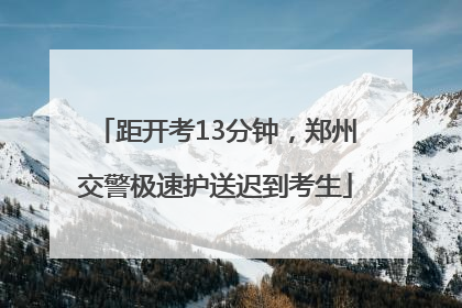 距开考13分钟，郑州交警极速护送迟到考生