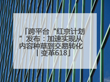 跨平台“红京计划”发布：加速实现从内容种草到交易转化丨变革618