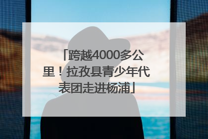 跨越4000多公里！拉孜县青少年代表团走进杨浦