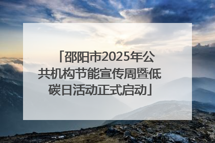 邵阳市2025年公共机构节能宣传周暨低碳日活动正式启动