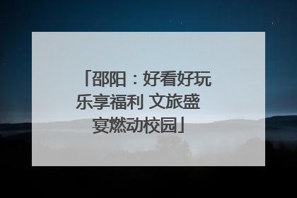 邵阳：好看好玩乐享福利 文旅盛宴燃动校园